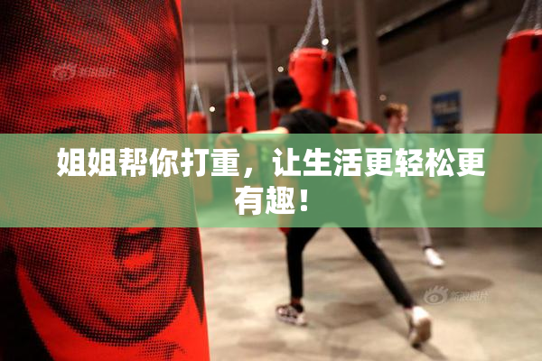 姐姐帮你打重，让生活更轻松更有趣！