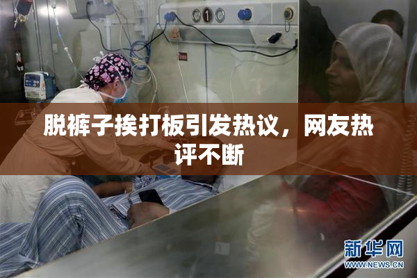 脱裤子挨打板引发热议，网友热评不断