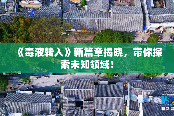 《毒液转入》新篇章揭晓，带你探索未知领域！