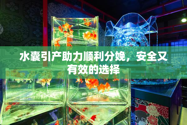 水囊引产助力顺利分娩，安全又有效的选择