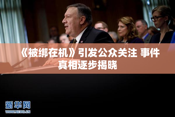 《被绑在机》引发公众关注 事件真相逐步揭晓