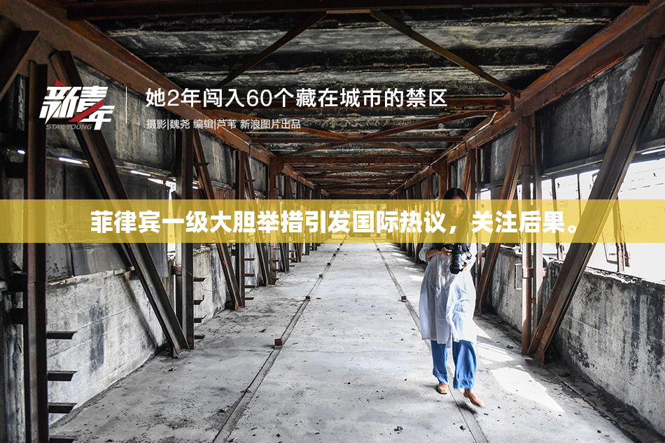 菲律宾一级大胆举措引发国际热议，关注后果。