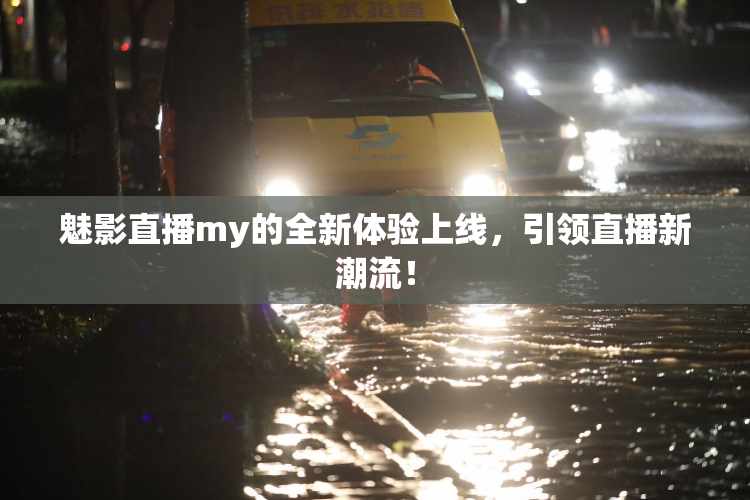 魅影直播my的全新体验上线，引领直播新潮流！
