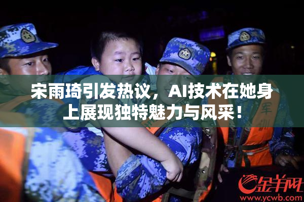 宋雨琦引发热议，AI技术在她身上展现独特魅力与风采！