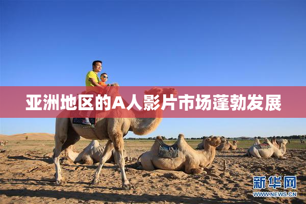 亚洲地区的A人影片市场蓬勃发展