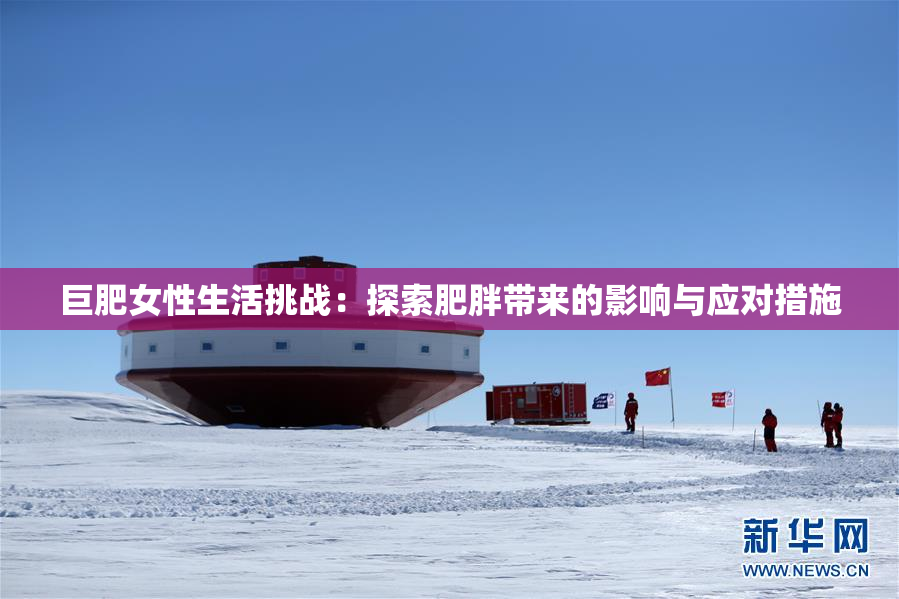 巨肥女性生活挑战：探索肥胖带来的影响与应对措施