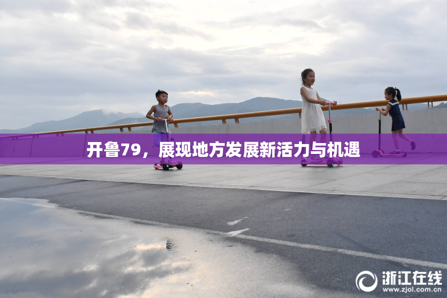开鲁79，展现地方发展新活力与机遇
