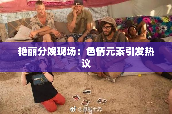 艳丽分娩现场：色情元素引发热议