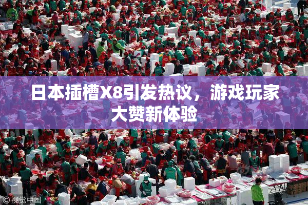 日本插槽X8引发热议，游戏玩家大赞新体验