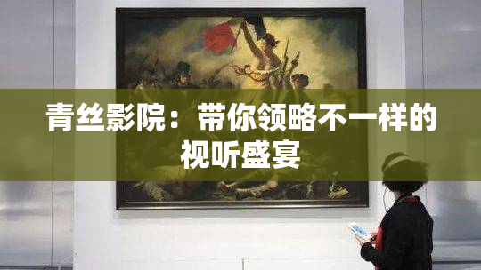 青丝影院：带你领略不一样的视听盛宴