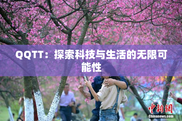 QQTT：探索科技与生活的无限可能性