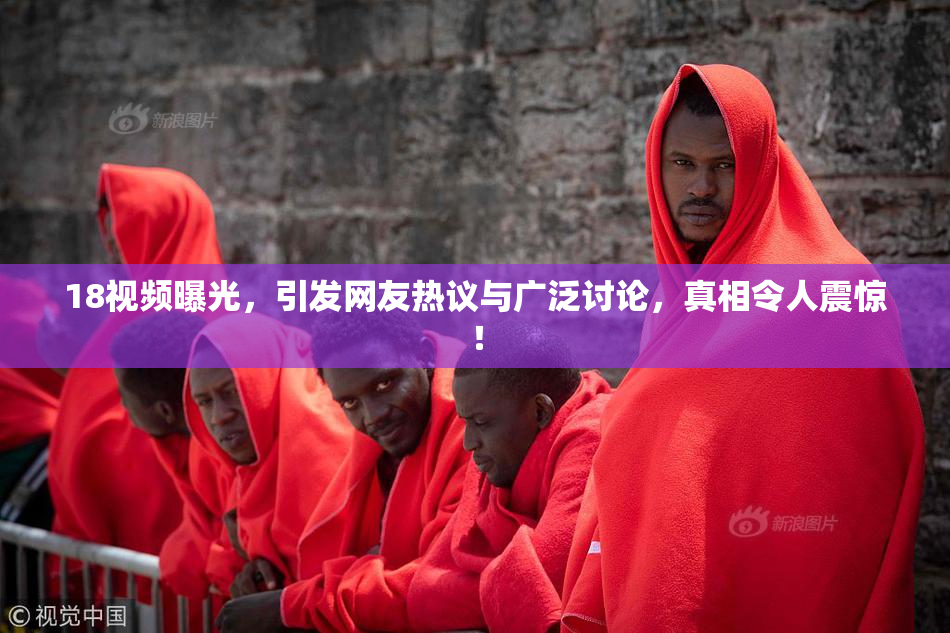 18视频曝光，引发网友热议与广泛讨论，真相令人震惊！