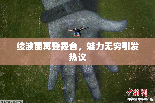 绫波丽再登舞台，魅力无穷引发热议