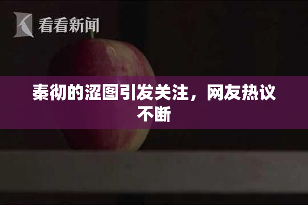 秦彻的涩图引发关注，网友热议不断