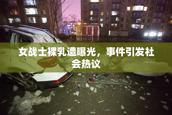 女战士裸乳遭曝光，事件引发社会热议