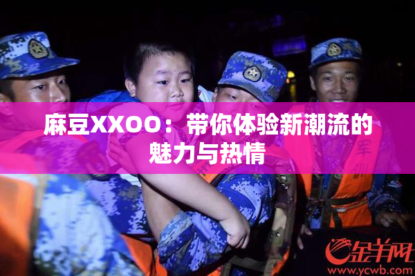 麻豆XXOO：带你体验新潮流的魅力与热情