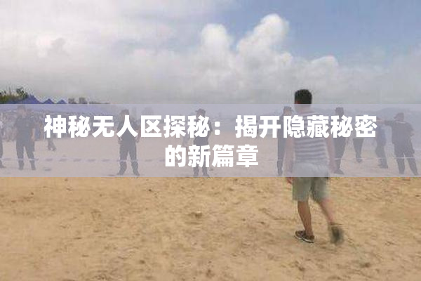 神秘无人区探秘：揭开隐藏秘密的新篇章