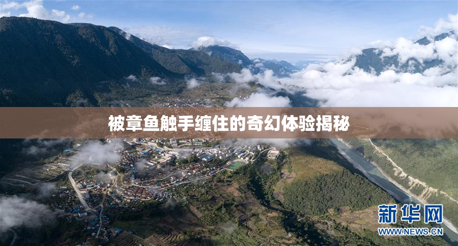 被章鱼触手缠住的奇幻体验揭秘