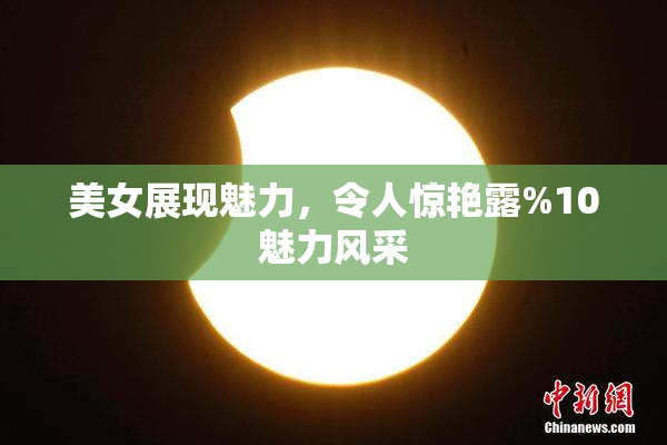 美女展现魅力，令人惊艳露%10魅力风采