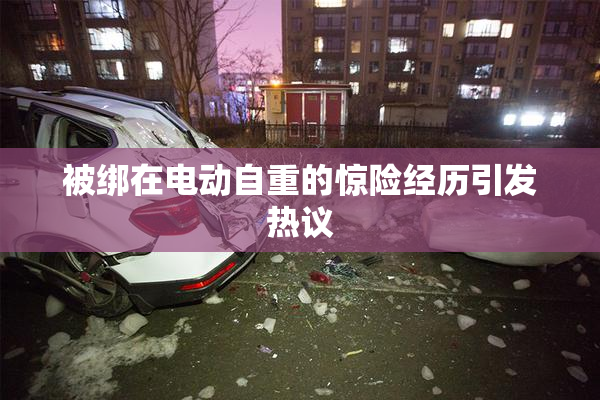 被绑在电动自重的惊险经历引发热议
