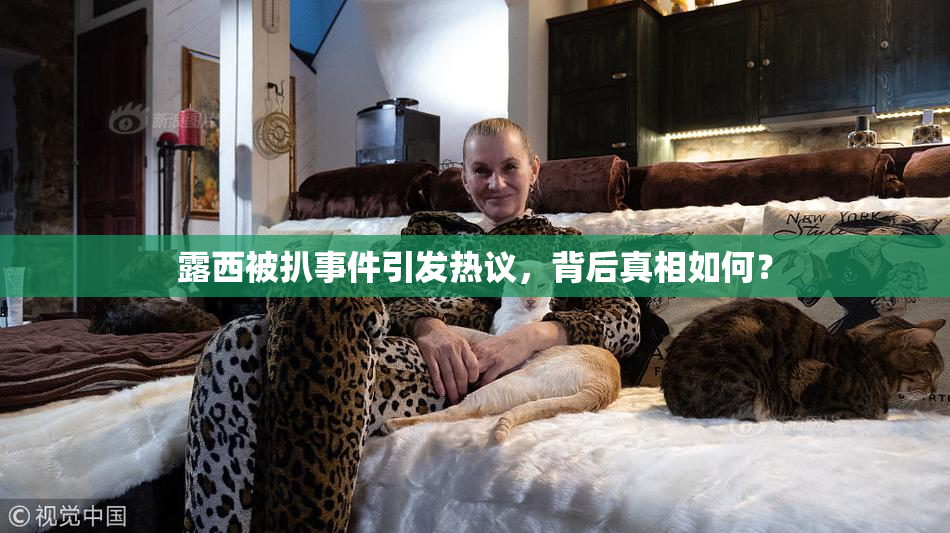 露西被扒事件引发热议，背后真相如何？