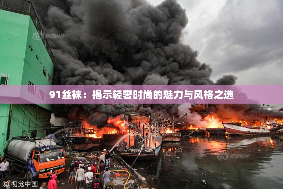 91丝袜：揭示轻奢时尚的魅力与风格之选