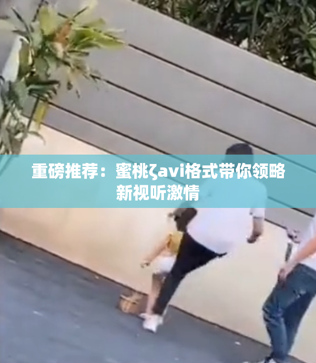 重磅推荐：蜜桃ζavi格式带你领略新视听激情