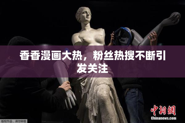 香香漫画大热，粉丝热搜不断引发关注