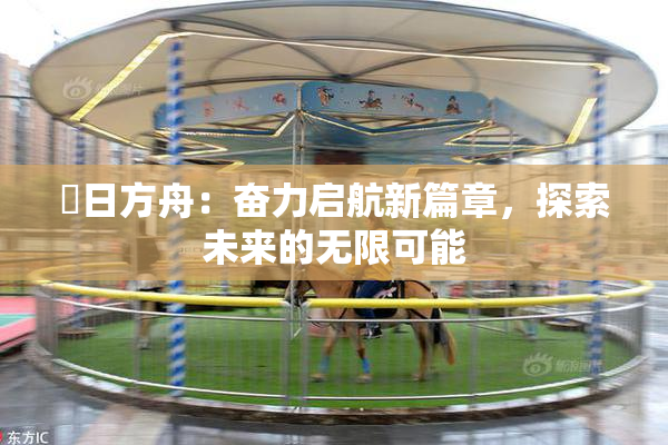 眀日方舟：奋力启航新篇章，探索未来的无限可能