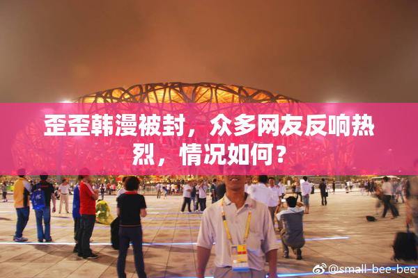 歪歪韩漫被封，众多网友反响热烈，情况如何？