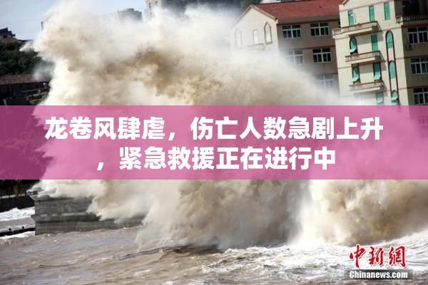 龙卷风肆虐，伤亡人数急剧上升，紧急救援正在进行中