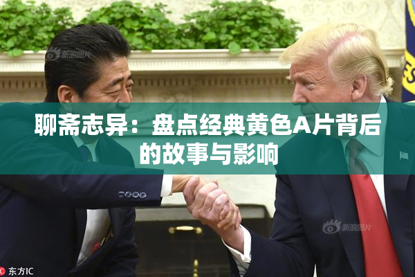 聊斋志异：盘点经典黄色A片背后的故事与影响