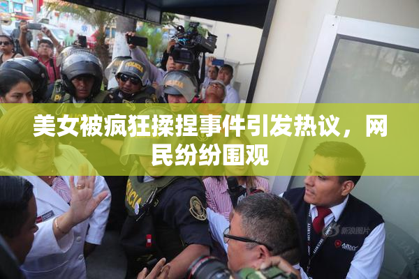 美女被疯狂揉捏事件引发热议，网民纷纷围观