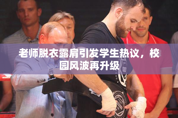 老师脱衣露肩引发学生热议，校园风波再升级