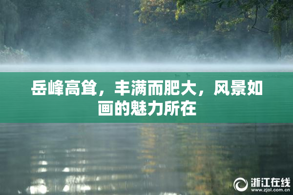 岳峰高耸，丰满而肥大，风景如画的魅力所在
