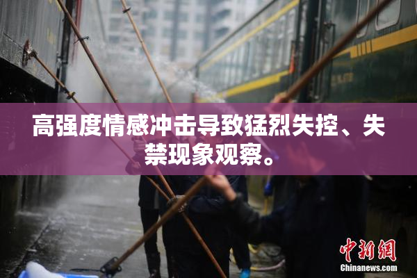 高强度情感冲击导致猛烈失控、失禁现象观察。