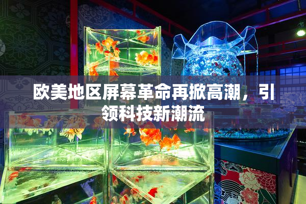 欧美地区屏幕革命再掀高潮，引领科技新潮流