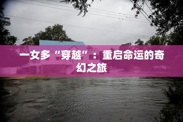 一女多“穿越”：重启命运的奇幻之旅