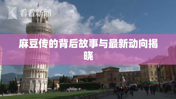 麻豆传的背后故事与最新动向揭晓