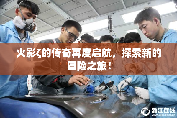 火影ζ的传奇再度启航，探索新的冒险之旅！