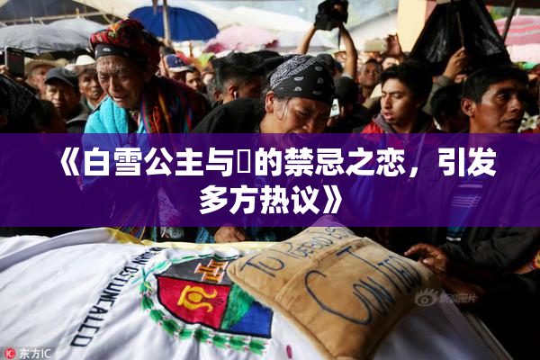 《白雪公主与婬的禁忌之恋，引发多方热议》