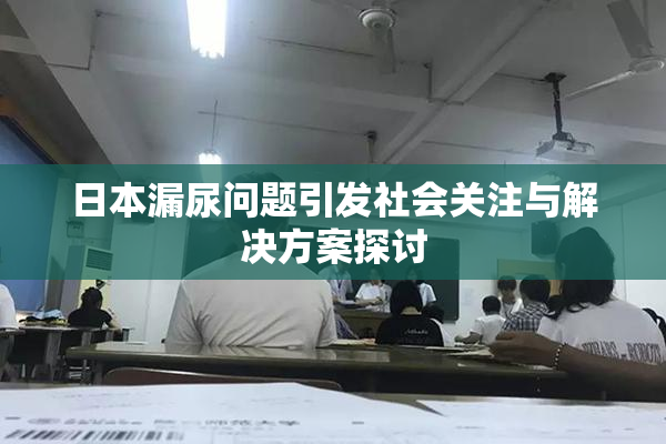 日本漏尿问题引发社会关注与解决方案探讨
