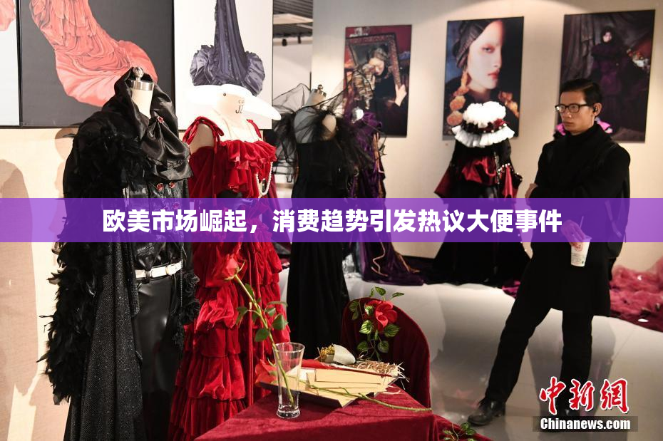 欧美市场崛起，消费趋势引发热议大便事件