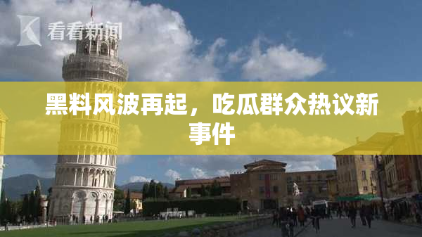 黑料风波再起，吃瓜群众热议新事件