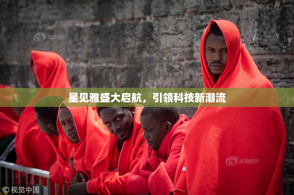 星见雅盛大启航，引领科技新潮流