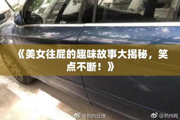 《美女往屁的趣味故事大揭秘，笑点不断！》