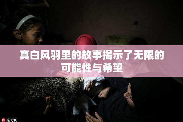 真白风羽里的故事揭示了无限的可能性与希望