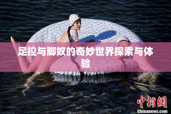 足控与脚奴的奇妙世界探索与体验