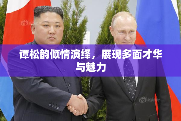 谭松韵倾情演绎，展现多面才华与魅力