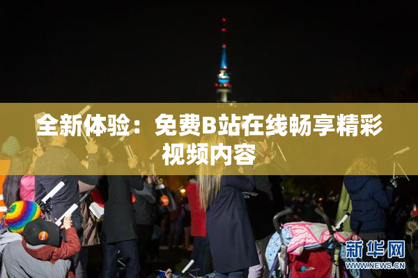 全新体验：免费B站在线畅享精彩视频内容